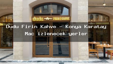 Dudu Fırın Kahve – Konya Karatay Maç izlenecek yerler