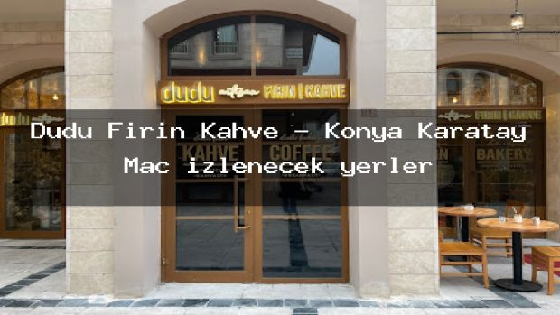Dudu Fırın Kahve – Konya Karatay Maç izlenecek yerler