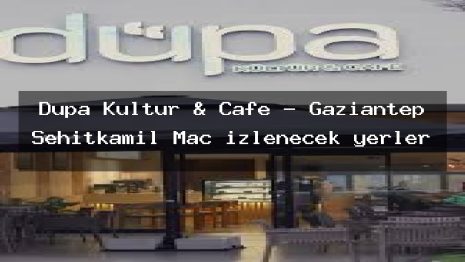 Düpa Kültür & Cafe – Gaziantep Şehitkamil Maç izlenecek yerler