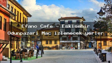 Efano Cafe – Eskişehir Odunpazarı Maç izlenecek yerler