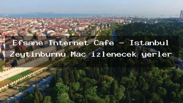 Efsane İnternet Cafe – İstanbul Zeytinburnu Maç izlenecek yerler