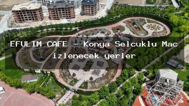 EFULİM CAFE – Konya Selçuklu Maç izlenecek yerler