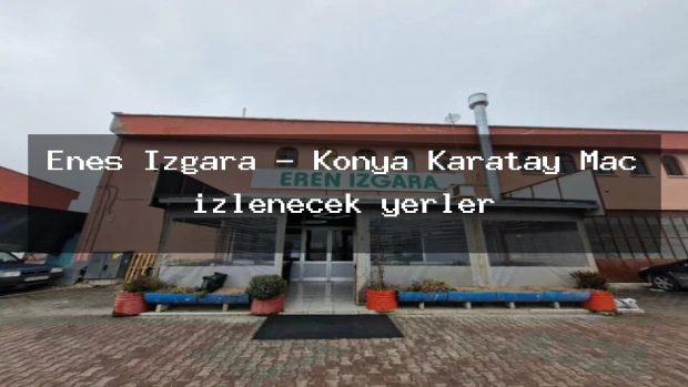 Enes Izgara – Konya Karatay Maç izlenecek yerler