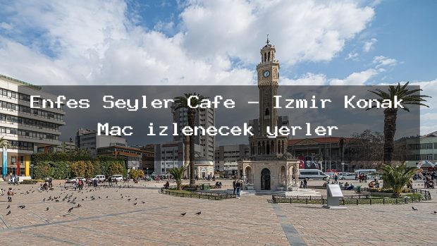 Enfes Şeyler Cafe – İzmir Konak Maç izlenecek yerler