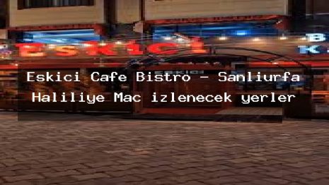 Eskici Cafe Bistro – Şanlıurfa Haliliye Maç izlenecek yerler