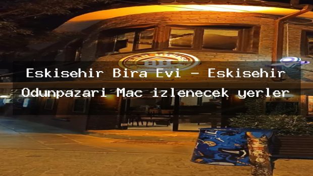 Eskişehir Bira Evi – Eskişehir Odunpazarı Maç izlenecek yerler