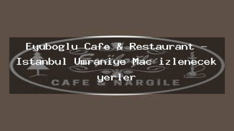 Eyüboğlu Cafe & Restaurant – İstanbul Ümraniye Maç izlenecek yerler