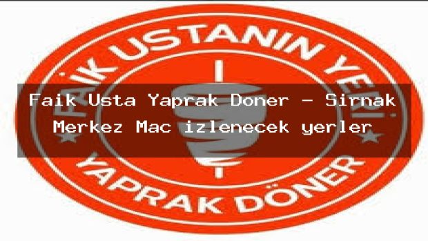 Faik Usta Yaprak Döner – Şırnak Merkez Maç izlenecek yerler