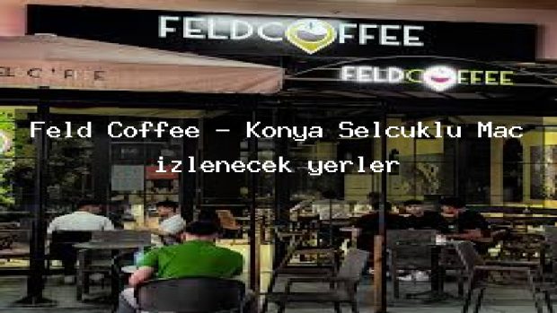 Feld Coffee – Konya Selçuklu Maç izlenecek yerler