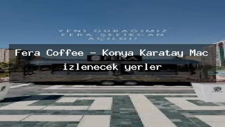Fera Coffee – Konya Karatay Maç izlenecek yerler