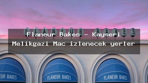 Flaneur Bakes – Kayseri Melikgazi Maç izlenecek yerler