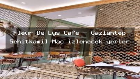 Fleur De Lys Cafe – Gaziantep Şehitkamil Maç izlenecek yerler
