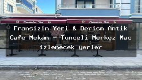Fransızın Yeri & Derism Antik Cafe Mekan – Tunceli Merkez Maç izlenecek yerler