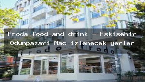 Froda food and drink – Eskişehir Odunpazarı Maç izlenecek yerler