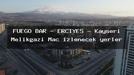 FUEGO BAR – ERCIYES – Kayseri Melikgazi Maç izlenecek yerler