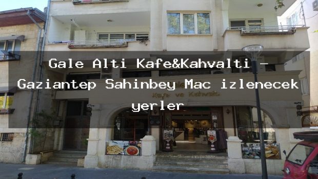 Gale Altı Kafe&Kahvaltı – Gaziantep Şahinbey Maç izlenecek yerler