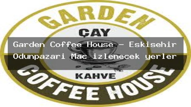 Garden Coffee House – Eskişehir Odunpazarı Maç izlenecek yerler