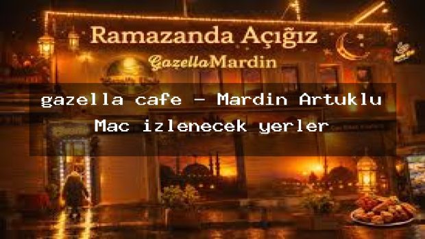 gazella cafe – Mardin Artuklu Maç izlenecek yerler