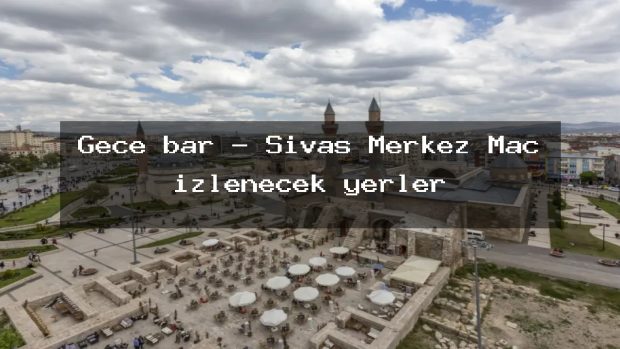 Gece bar – Sivas Merkez Maç izlenecek yerler