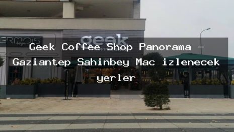 Geek Coffee Shop Panorama – Gaziantep Şahinbey Maç izlenecek yerler