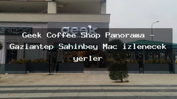 Geek Coffee Shop Panorama – Gaziantep Şahinbey Maç izlenecek yerler
