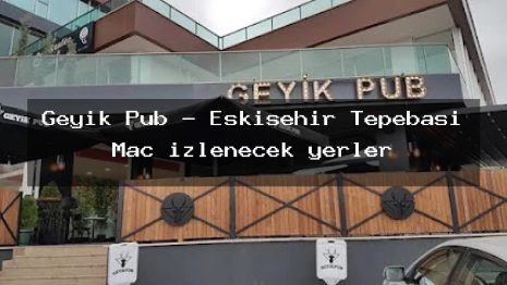 Geyik Pub – Eskişehir Tepebaşı Maç izlenecek yerler