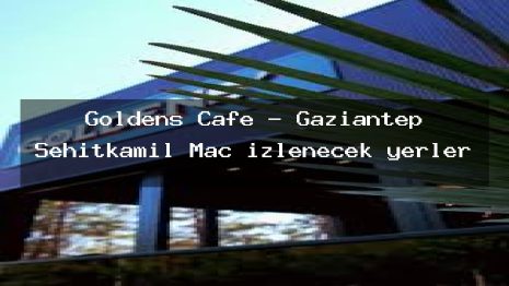 Goldens Cafe – Gaziantep Şehitkamil Maç izlenecek yerler