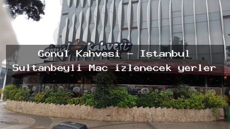 Gönül Kahvesi – İstanbul Sultanbeyli Maç izlenecek yerler