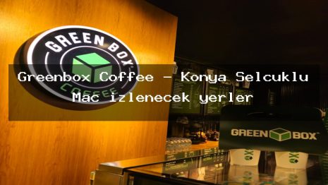 Greenbox Coffee – Konya Selçuklu Maç izlenecek yerler