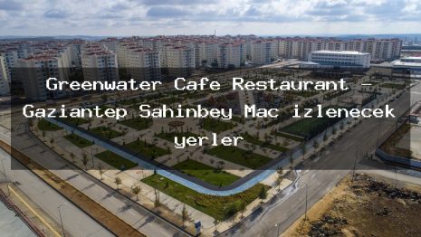 Greenwater Cafe Restaurant – Gaziantep Şahinbey Maç izlenecek yerler