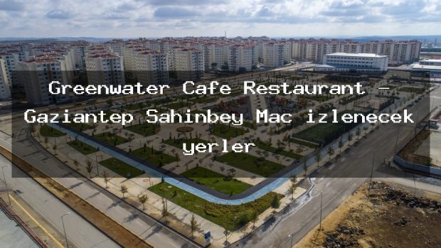 Greenwater Cafe Restaurant – Gaziantep Şahinbey Maç izlenecek yerler
