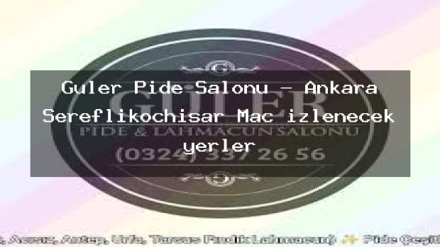 Güler Pide Salonu – Ankara Şereflikoçhisar Maç izlenecek yerler