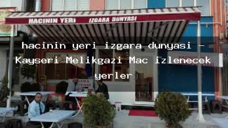 hacının yeri ızgara dünyası – Kayseri Melikgazi Maç izlenecek yerler
