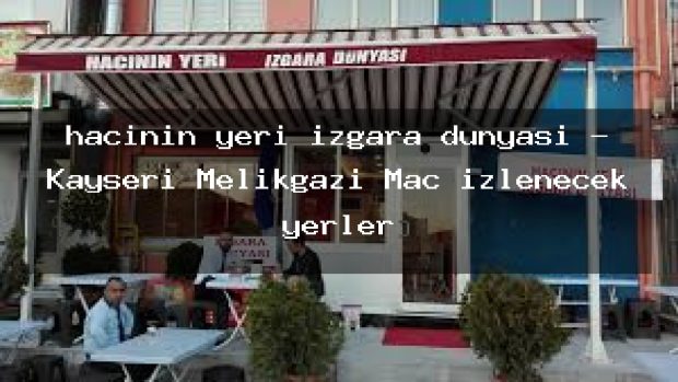 hacının yeri ızgara dünyası – Kayseri Melikgazi Maç izlenecek yerler