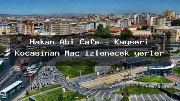Hakan Abi Cafe – Kayseri Kocasinan Maç izlenecek yerler