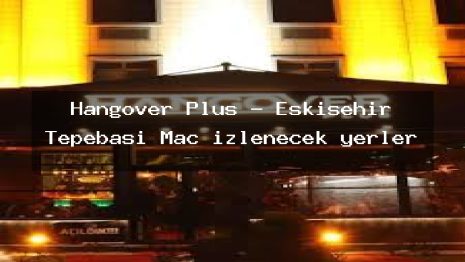 Hangover Plus – Eskişehir Tepebaşı Maç izlenecek yerler