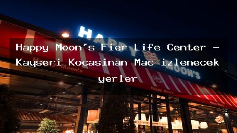 Happy Moon’s Fier Life Center – Kayseri Kocasinan Maç izlenecek yerler