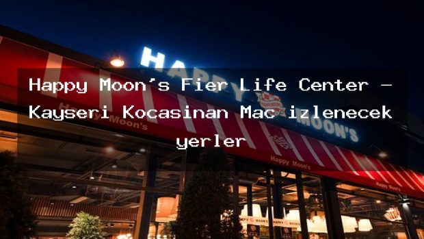 Happy Moon’s Fier Life Center – Kayseri Kocasinan Maç izlenecek yerler