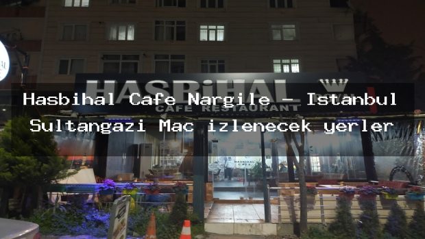 Hasbihal Cafe Nargile – İstanbul Sultangazi Maç izlenecek yerler
