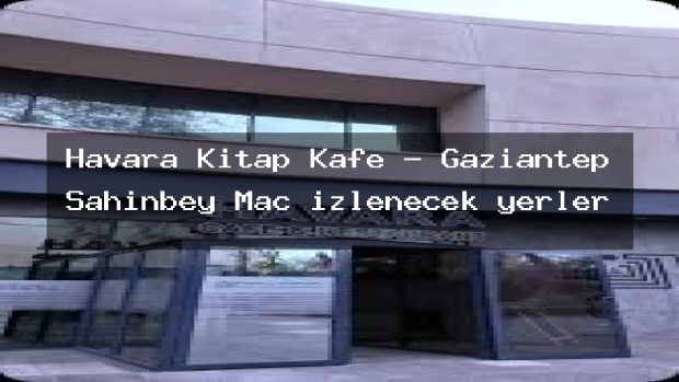 Havara Kitap Kafe – Gaziantep Şahinbey Maç izlenecek yerler