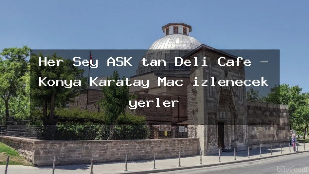 Her Şey AŞK tan Deli Cafe – Konya Karatay Maç izlenecek yerler