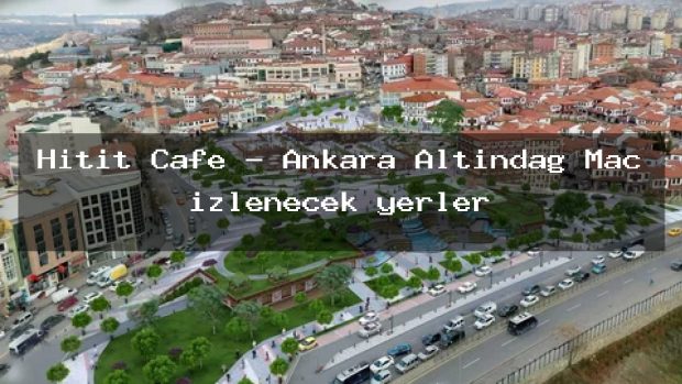 Hitit Cafe – Ankara Altındağ Maç izlenecek yerler