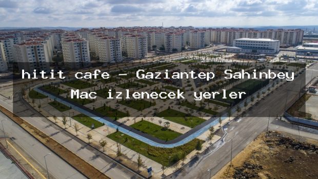hitit cafe – Gaziantep Şahinbey Maç izlenecek yerler
