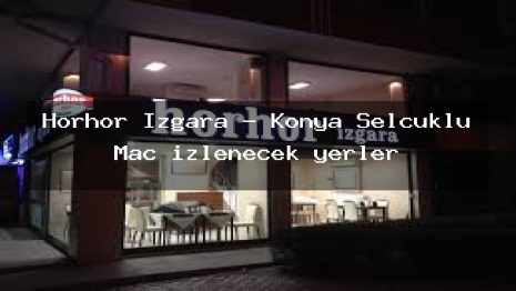 Horhor Izgara – Konya Selçuklu Maç izlenecek yerler