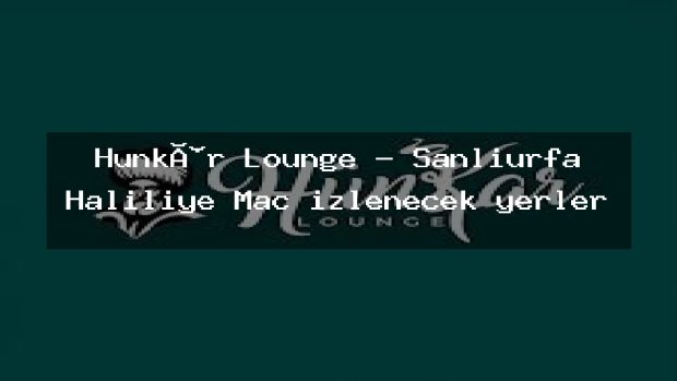 Hünkâr Lounge – Şanlıurfa Haliliye Maç izlenecek yerler