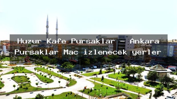 Huzur Kafe Pursaklar – Ankara Pursaklar Maç izlenecek yerler
