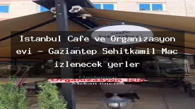 İstanbul Cafe ve Organizasyon evi – Gaziantep Şehitkamil Maç izlenecek yerler