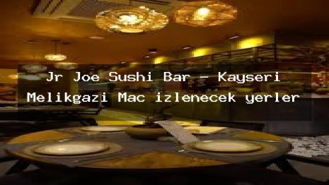 Jr Joe Sushi Bar – Kayseri Melikgazi Maç izlenecek yerler