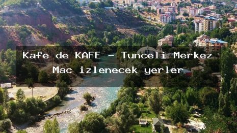 Kafe de KAFE – Tunceli Merkez Maç izlenecek yerler