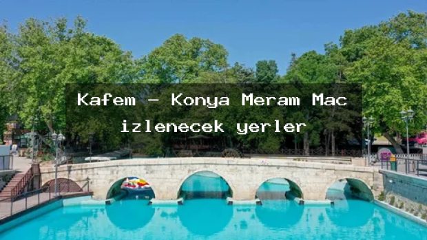 Kafem – Konya Meram Maç izlenecek yerler